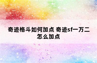 奇迹格斗如何加点 奇迹sf一万二怎么加点